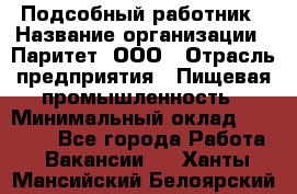 Подсобный работник › Название организации ­ Паритет, ООО › Отрасль предприятия ­ Пищевая промышленность › Минимальный оклад ­ 26 000 - Все города Работа » Вакансии   . Ханты-Мансийский,Белоярский г.